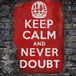 keep calm and dont doubt